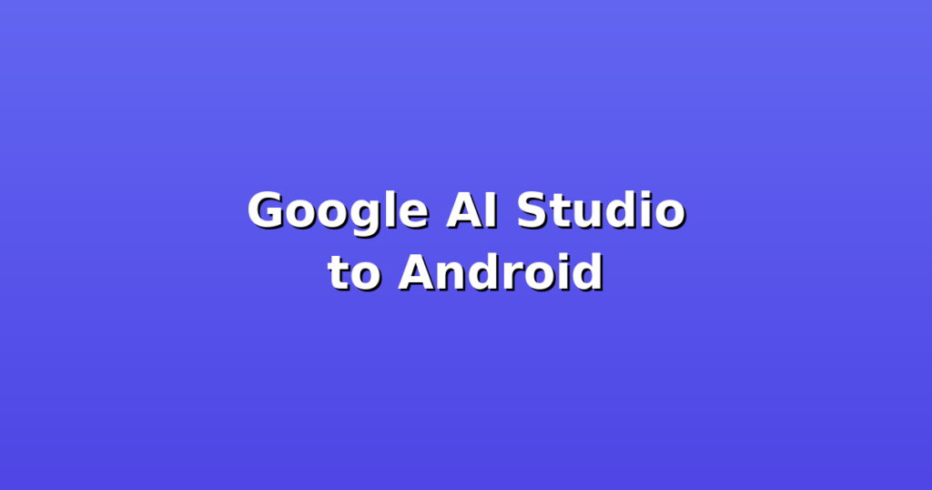 From Google AI Studio to Android App: Step-by-Step Guide